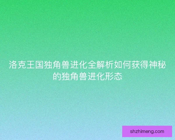 洛克王国独角兽进化全解析如何获得神秘的独角兽进化形态