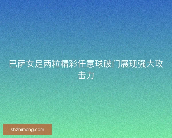 巴萨女足两粒精彩任意球破门展现强大攻击力