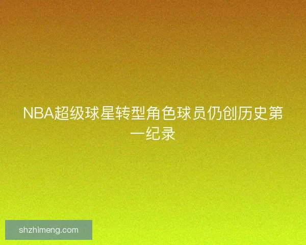 NBA超级球星转型角色球员仍创历史第一纪录