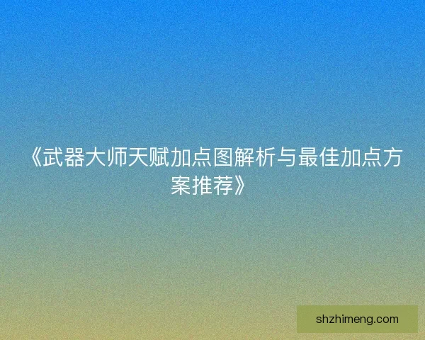 《武器大师天赋加点图解析与最佳加点方案推荐》
